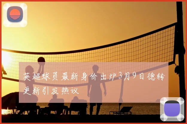英超球员最新身价出炉3月9日德转更新引发热议