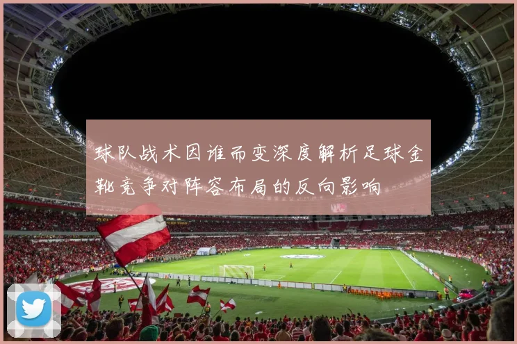 球队战术因谁而变深度解析足球金靴竞争对阵容布局的反向影响