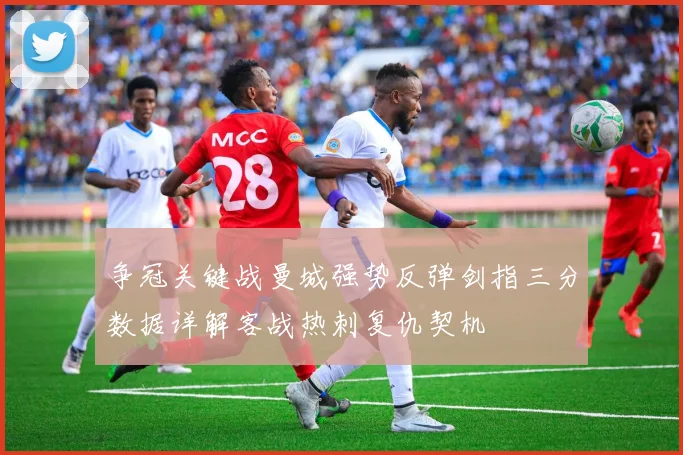 争冠关键战曼城强势反弹剑指三分数据详解客战热刺复仇契机
