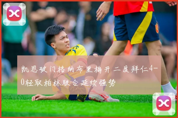 凯恩破门格纳布里梅开二度拜仁4-0轻取柏林联合延续强势