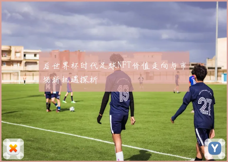 后世界杯时代足球NFT价值走向与市场新机遇探析