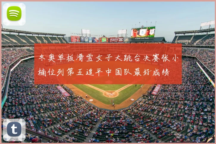 冬奥单板滑雪女子大跳台决赛张小楠位列第五追平中国队最好成绩