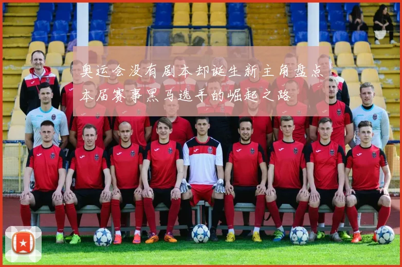 奥运会没有剧本却诞生新主角盘点本届赛事黑马选手的崛起之路