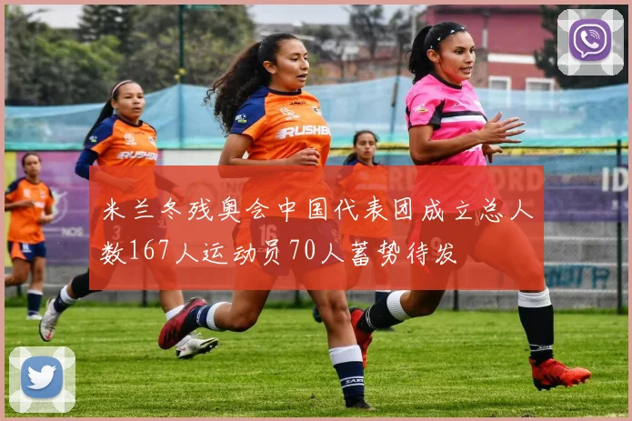 米兰冬残奥会中国代表团成立总人数167人运动员70人蓄势待发