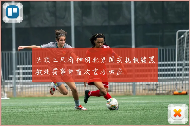 头顶三尺有神明北京国安就假赌黑被处罚事件首次官方回应