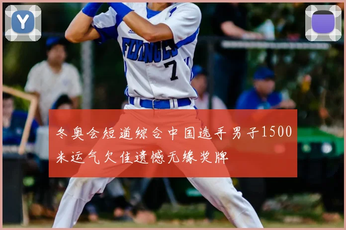 冬奥会短道综合中国选手男子1500米运气欠佳遗憾无缘奖牌