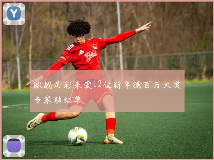 欧战足彩来袭12位新年擒百万大奖专家助红单
