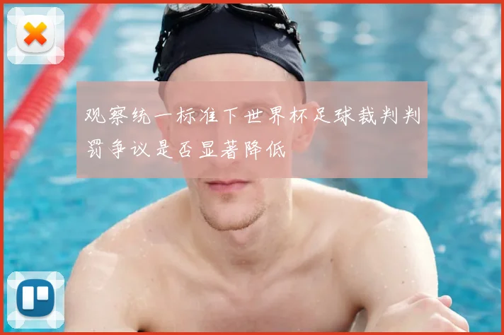 观察统一标准下世界杯足球裁判判罚争议是否显著降低